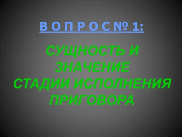 В О П Р О С № 1: СУЩНОСТЬ И ЗНАЧЕНИЕ СТАДИИ ИСПОЛНЕНИЯ ПРИГОВОРА