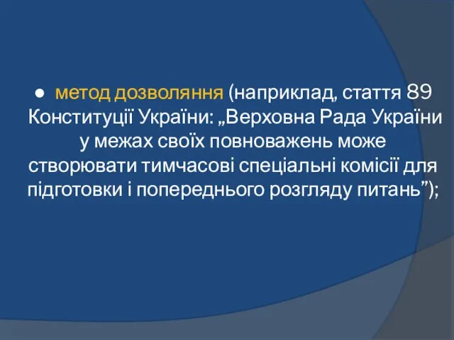 ● метод дозволяння (наприклад, стаття 89 Конституції України: „Верховна Рада України