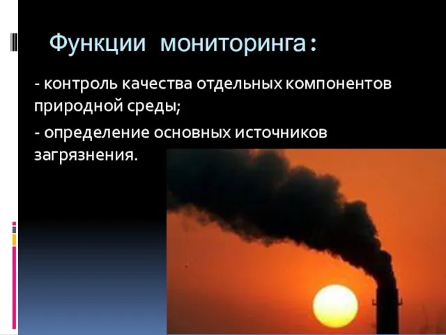 Функции мониторинга: - контроль качества отдельных компонентов природной среды; - определение основных источников загрязнения.