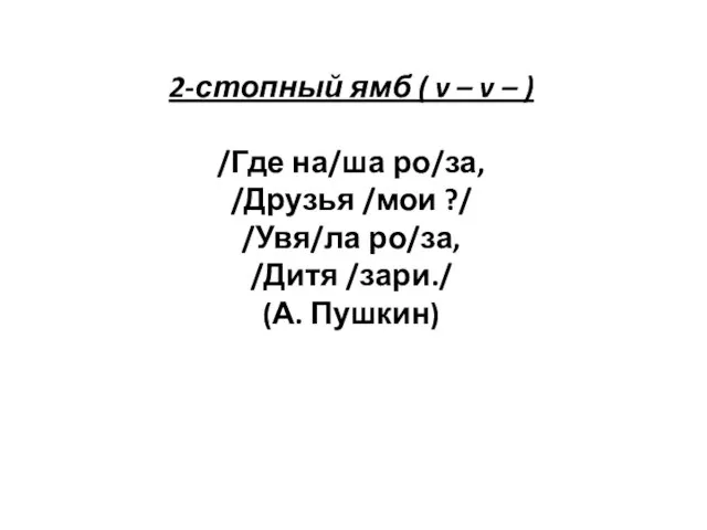 2-стопный ямб ( v – v – ) /Где на/ша ро/за,