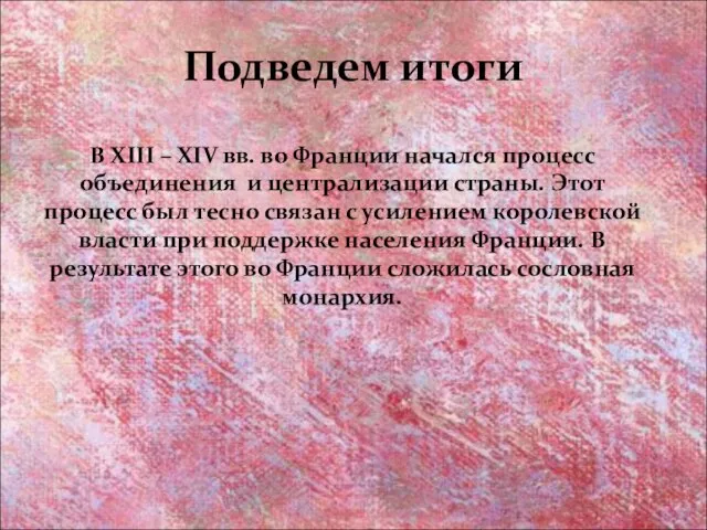 Подведем итоги В XIII – XIV вв. во Франции начался процесс