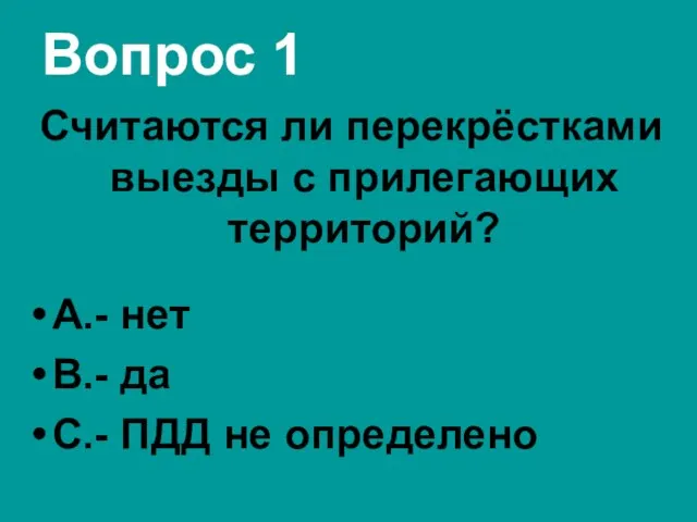 Вопрос 1 Считаются ли перекрёстками выезды с прилегающих территорий? А.- нет