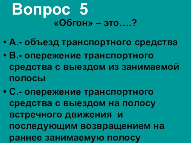 Вопрос 5 «Обгон» – это….? А.- объезд транспортного средства В.- опережение