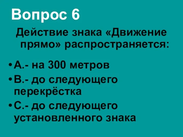 Вопрос 6 Действие знака «Движение прямо» распространяется: А.- на 300 метров