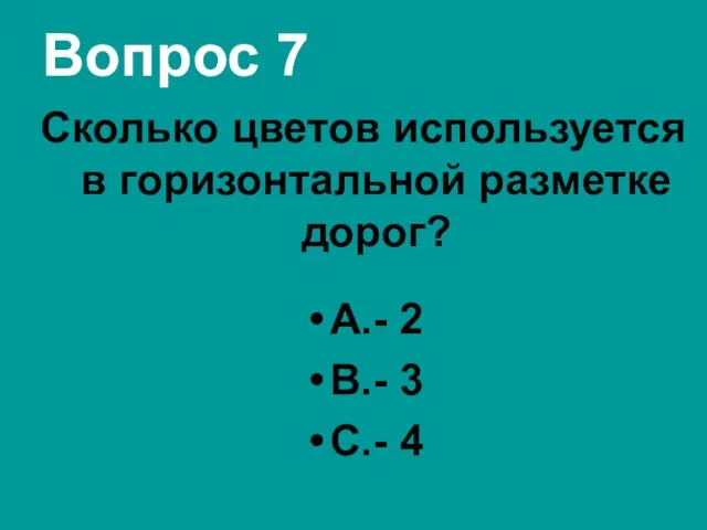 Вопрос 7 Сколько цветов используется в горизонтальной разметке дорог? А.- 2 В.- 3 С.- 4