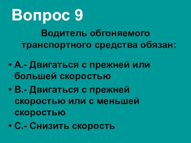 Вопрос 9 Водитель обгоняемого транспортного средства обязан: А.- Двигаться с прежней