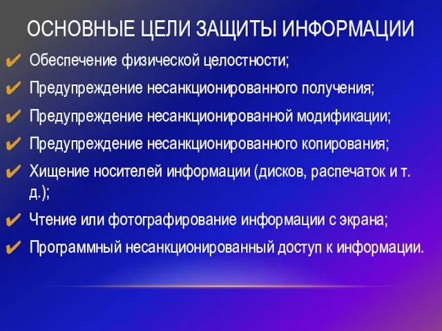 ОСНОВНЫЕ ЦЕЛИ ЗАЩИТЫ ИНФОРМАЦИИ Обеспечение физической целостности; Предупреждение несанкционированного получения; Предупреждение