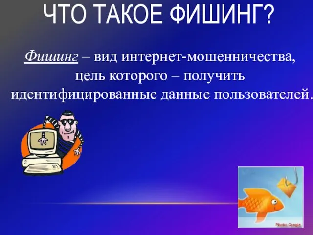 ЧТО ТАКОЕ ФИШИНГ? Фишинг – вид интернет-мошенничества, цель которого – получить идентифицированные данные пользователей.