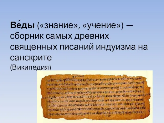 Ве́ды («знание», «учение») — сборник самых древних священных писаний индуизма на санскрите (Википедия)