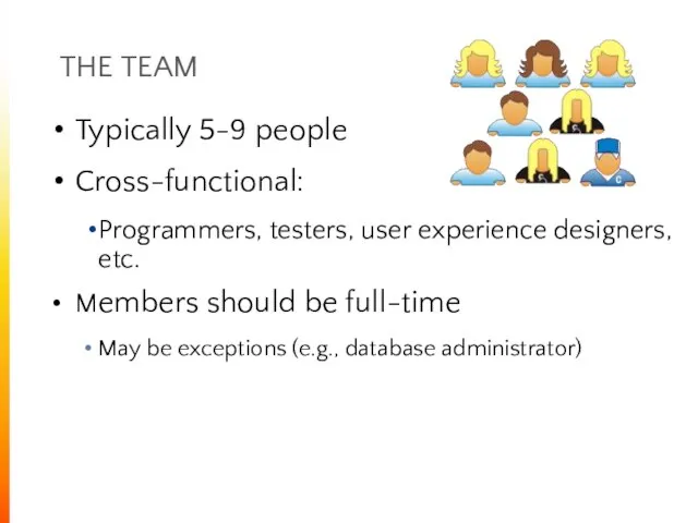 THE TEAM Typically 5-9 people Cross-functional: Programmers, testers, user experience designers,