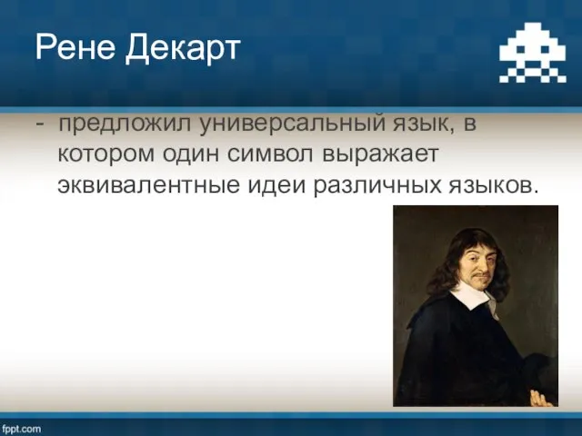 Рене Декарт - предложил универсальный язык, в котором один символ выражает эквивалентные идеи различных языков.