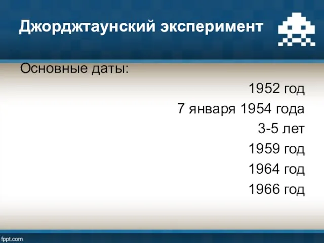 Джорджтаунский эксперимент Основные даты: 1952 год 7 января 1954 года 3-5