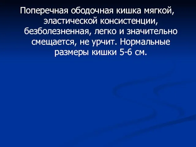 Поперечная ободочная кишка мягкой, эластической консистенции, безболезненная, легко и значительно смещается,