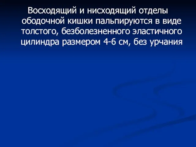 Восходящий и нисходящий отделы ободочной кишки пальпируются в виде толстого, безболезненного