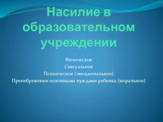 Насилие в образовательном учреждении Физическое Сексуальное Психическое (эмоциональное) Пренебрежение основными нуждами ребенка (моральное)