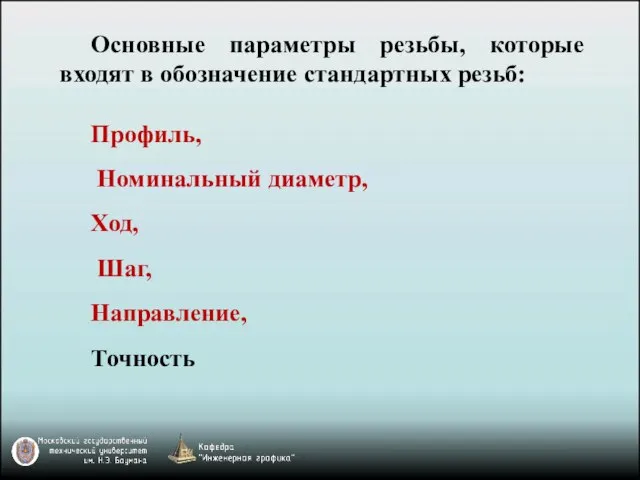 Основные параметры резьбы, которые входят в обозначение стандартных резьб: Профиль, Номинальный диаметр, Ход, Шаг, Направление, Точность