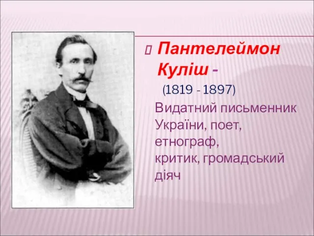 Пантелеймон Куліш - Видатний письменник України, поет, етнограф, критик, громадський діяч (1819 - 1897)