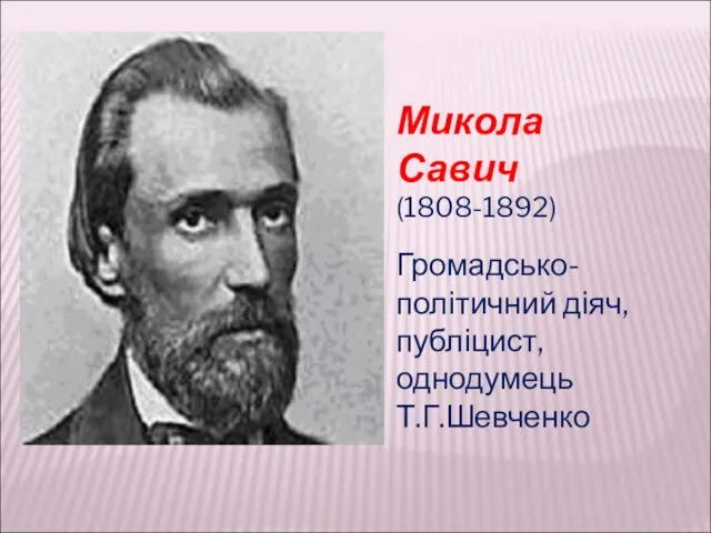 Микола Савич (1808-1892) Громадсько-політичний діяч, публіцист, однодумець Т.Г.Шевченко