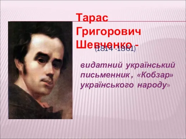 видатний український письменник , «Кобзар» українського народу» Тарас Григорович Шевченко - (1814 -1861)