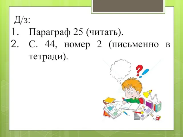 Д/з: Параграф 25 (читать). С. 44, номер 2 (письменно в тетради).