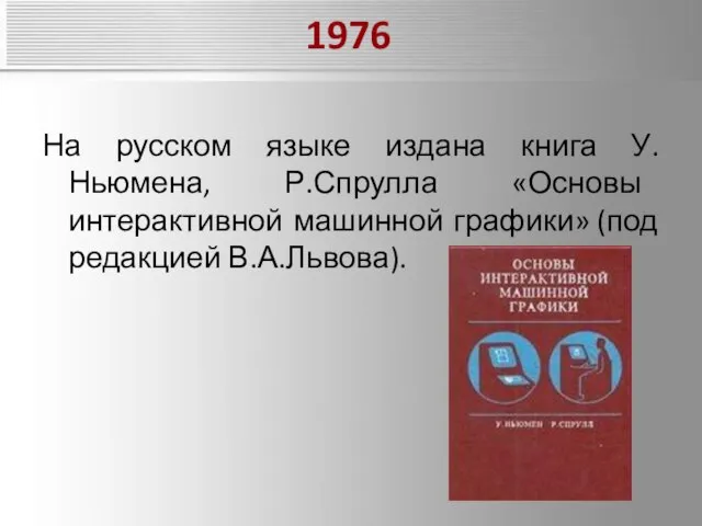 1976 На русском языке издана книга У.Ньюмена, Р.Спрулла «Основы интерактивной машинной графики» (под редакцией В.А.Львова).