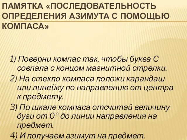 ПАМЯТКА «ПОСЛЕДОВАТЕЛЬНОСТЬ ОПРЕДЕЛЕНИЯ АЗИМУТА С ПОМОЩЬЮ КОМПАСА» 1) Поверни компас так,