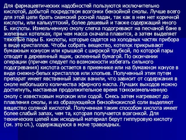 Для фармацевтических надобностей пользуются исключительно кислотой, добытой посредством возгонки бензойной смолы.