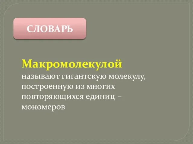 Макромолекулой называют гигантскую молекулу, построенную из многих повторяющихся единиц – мономеров СЛОВАРЬ