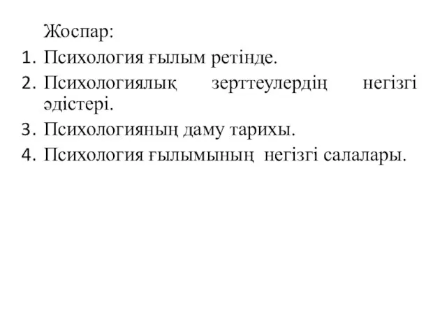 Жоспар: Психология ғылым ретінде. Психологиялық зерттеулердің негізгі әдістері. Психологияның даму тарихы. Психология ғылымының негізгі салалары.