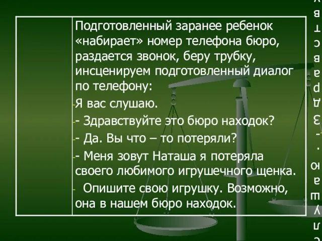 Подготовленный заранее ребенок «набирает» номер телефона бюро, раздается звонок, беру трубку,