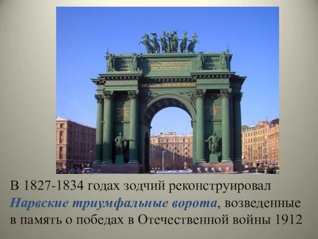 В 1827-1834 годах зодчий реконструировал Нарвские триумфальные ворота, возведенные в память