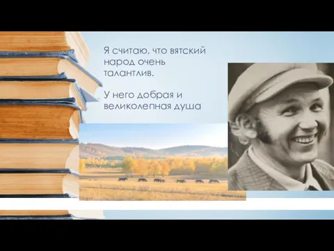 Я считаю, что вятский народ очень талантлив. У него добрая и великолепная душа