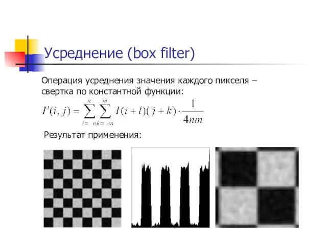 Усреднение (box filter) Операция усреднения значения каждого пикселя – cвертка по константной функции: Результат применения: