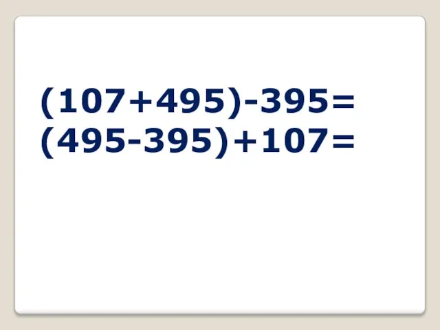 (107+495)-395= (495-395)+107=