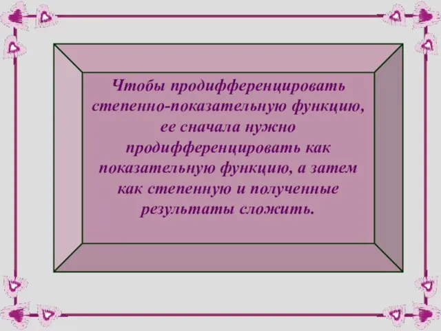 Чтобы продифференцировать степенно-показательную функцию, ее сначала нужно продифференцировать как показательную функцию,