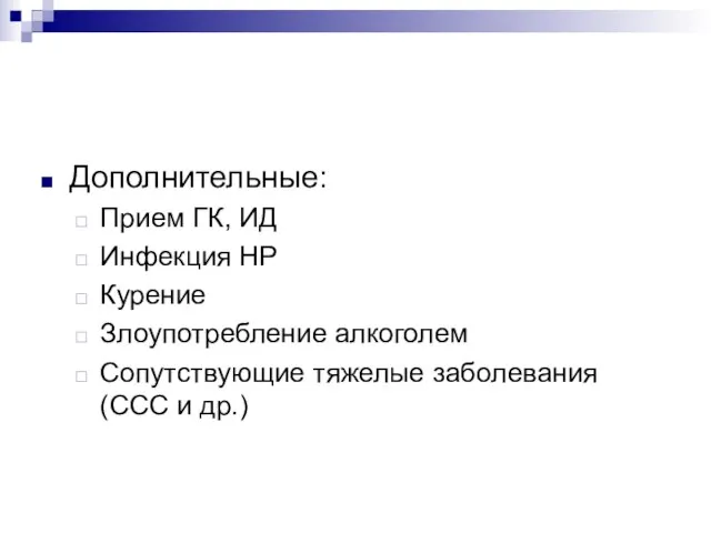 Дополнительные: Прием ГК, ИД Инфекция НР Курение Злоупотребление алкоголем Сопутствующие тяжелые заболевания (ССС и др.)