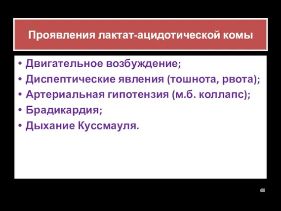 Проявления лактат-ацидотической комы Двигательное возбуждение; Диспептические явления (тошнота, рвота); Артериальная гипотензия (м.б. коллапс); Брадикардия; Дыхание Куссмауля.