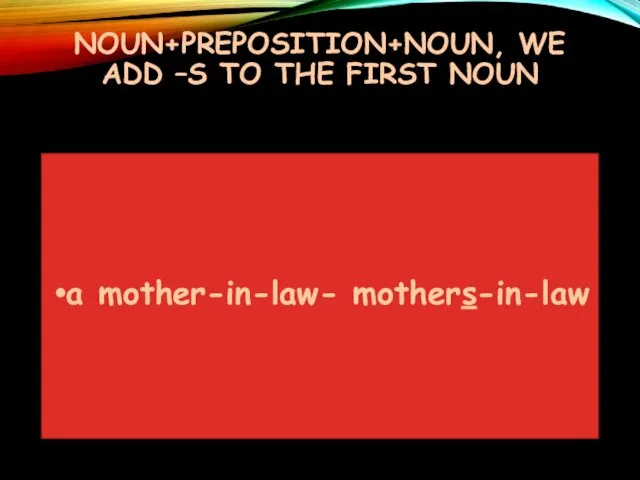 NOUN+PREPOSITION+NOUN, WE ADD –S TO THE FIRST NOUN a mother-in-law- mothers-in-law