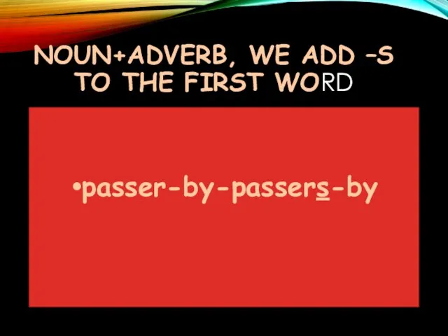 NOUN+ADVERB, WE ADD –S TO THE FIRST WORD passer-by-passers-by