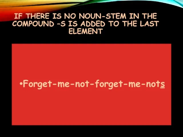 IF THERE IS NO NOUN-STEM IN THE COMPOUND –S IS ADDED TO THE LAST ELEMENT Forget-me-not-forget-me-nots