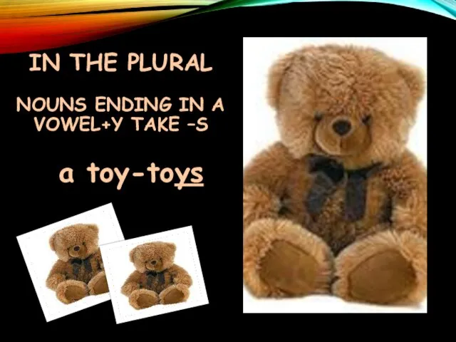 IN THE PLURAL NOUNS ENDING IN A VOWEL+Y TAKE –S a toy-toys