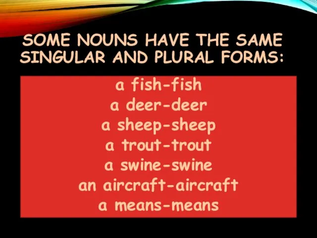 SOME NOUNS HAVE THE SAME SINGULAR AND PLURAL FORMS: a fish-fish