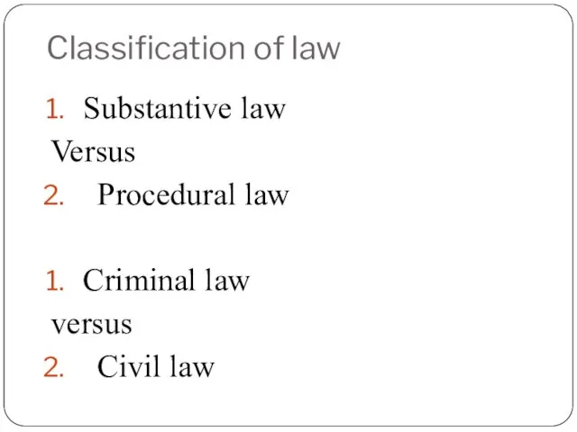 Classification of law Substantive law Versus Procedural law Criminal law versus Civil law