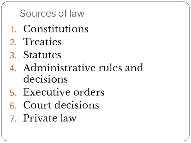 Sources of law Constitutions Treaties Statutes Administrative rules and decisions Executive orders Court decisions Private law