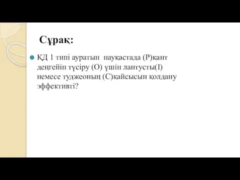 Сұрақ: ҚД 1 типі ауратын науқастада (P)қант деңгейін түсіру (O) үшін