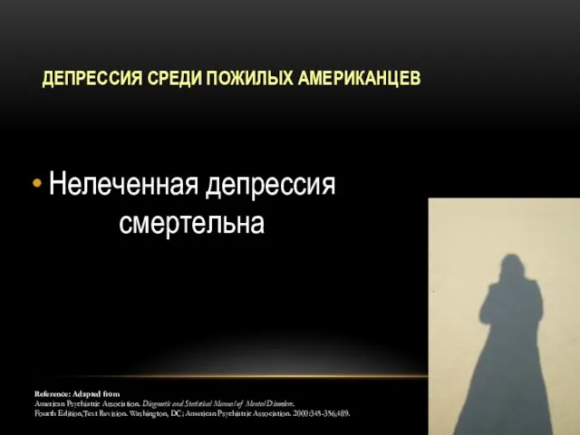 ДЕПРЕССИЯ СРЕДИ ПОЖИЛЫХ АМЕРИКАНЦЕВ Нелеченная депрессия смертельна Reference: Adapted from American