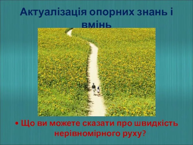 Актуалізація опорних знань і вмінь • Що ви можете сказати про швидкість нерівномірного руху?