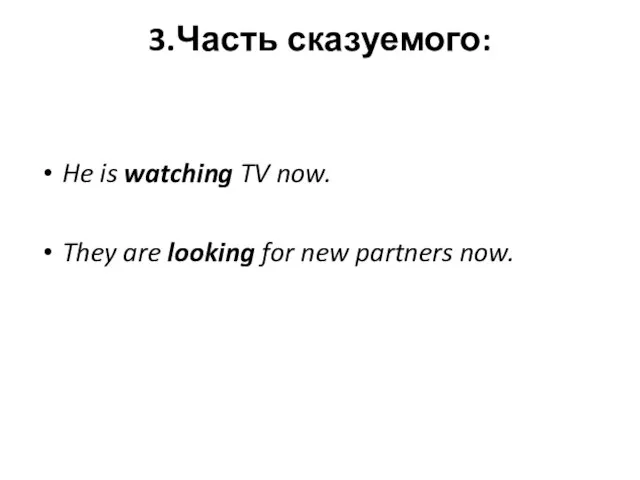 3.Часть сказуемого: He is watching TV now. They are looking for new partners now.