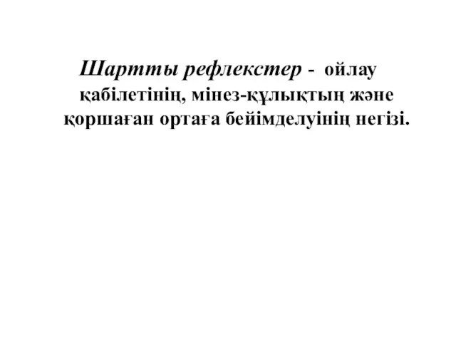 Шартты рефлекстер - ойлау қабілетінің, мінез-құлықтың және қоршаған ортаға бейімделуінің негізі.