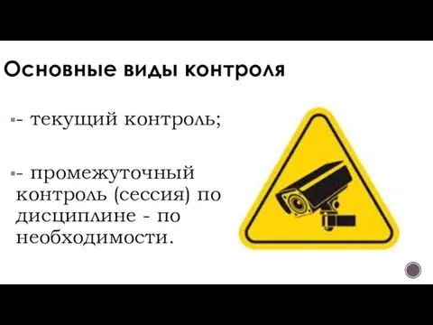 Основные виды контроля - текущий контроль; - промежуточный контроль (сессия) по дисциплине - по необходимости.